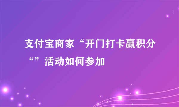 支付宝商家“开门打卡赢积分“”活动如何参加