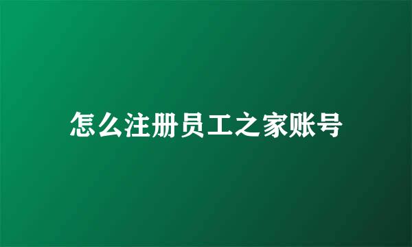 怎么注册员工之家账号