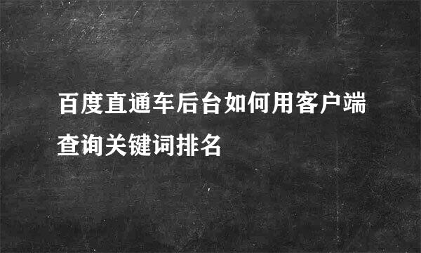 百度直通车后台如何用客户端查询关键词排名