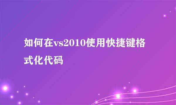 如何在vs2010使用快捷键格式化代码