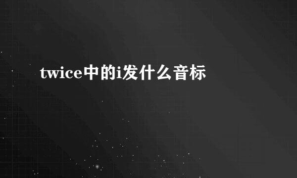 twice中的i发什么音标