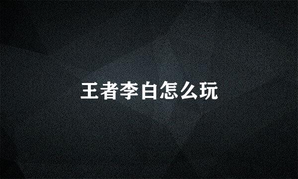 王者李白怎么玩