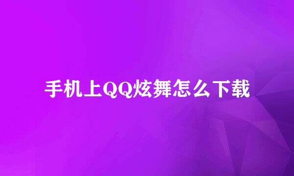手机上QQ炫舞怎么下载