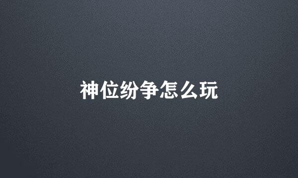 神位纷争怎么玩