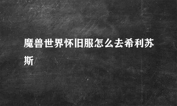 魔兽世界怀旧服怎么去希利苏斯