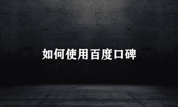 如何使用百度口碑