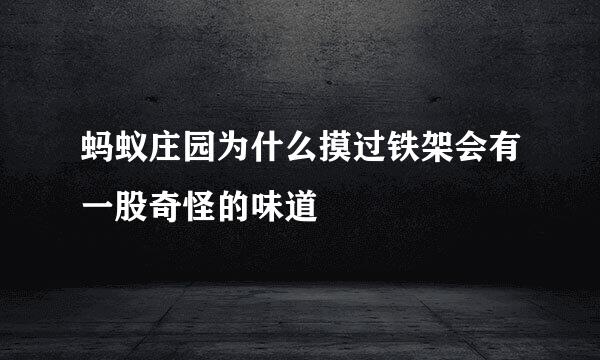 蚂蚁庄园为什么摸过铁架会有一股奇怪的味道