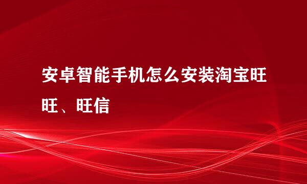 安卓智能手机怎么安装淘宝旺旺、旺信