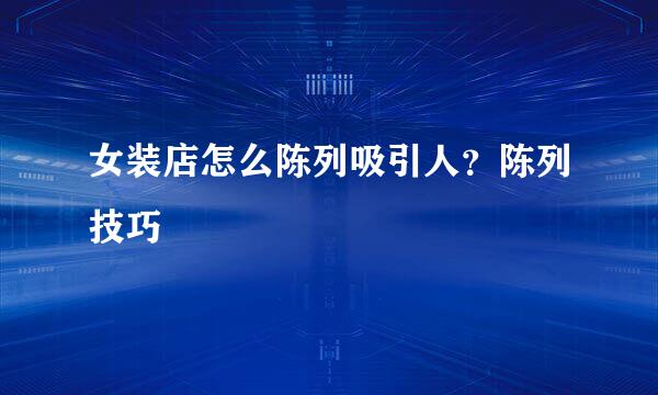 女装店怎么陈列吸引人？陈列技巧