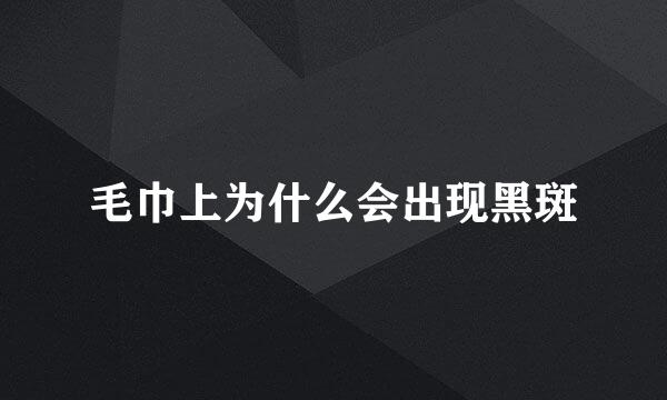 毛巾上为什么会出现黑斑