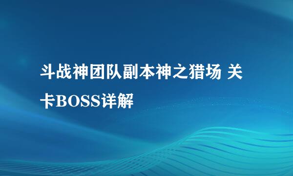 斗战神团队副本神之猎场 关卡BOSS详解