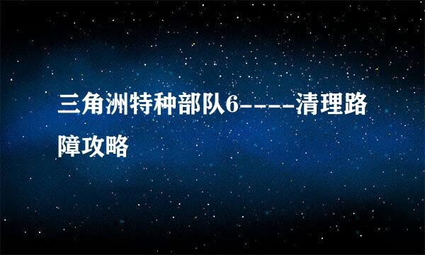 三角洲特种部队6----清理路障攻略