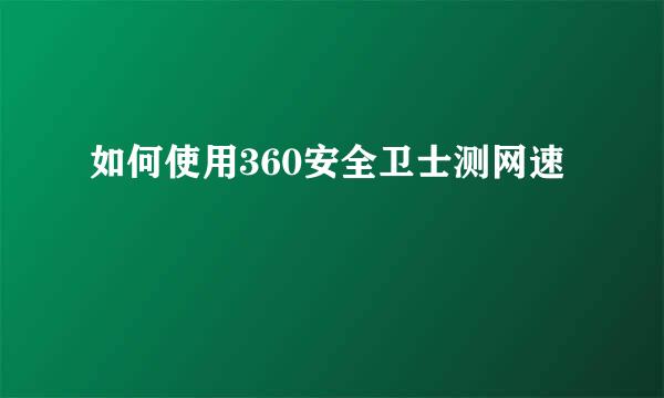如何使用360安全卫士测网速