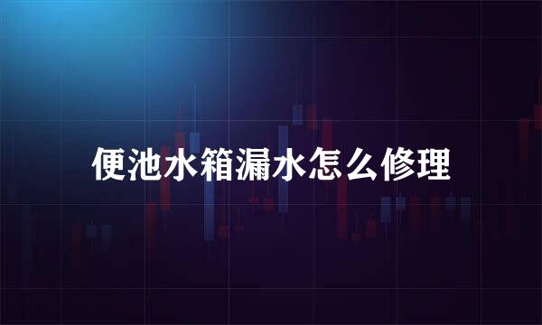 便池水箱漏水怎么修理