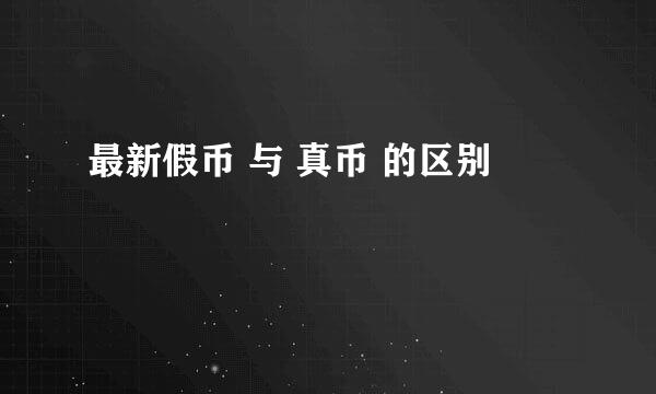 最新假币 与 真币 的区别