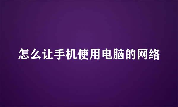 怎么让手机使用电脑的网络
