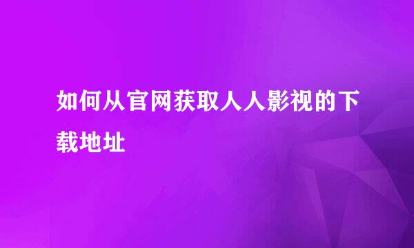 如何从官网获取人人影视的下载地址