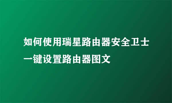 如何使用瑞星路由器安全卫士一键设置路由器图文