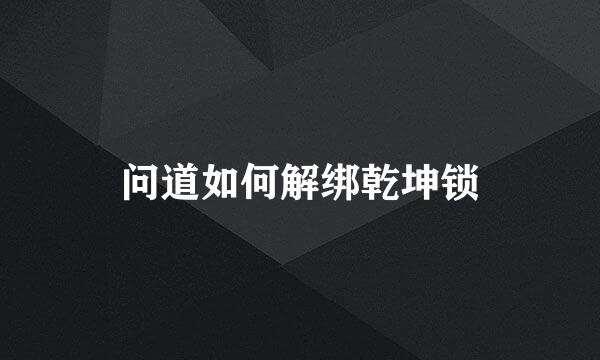 问道如何解绑乾坤锁