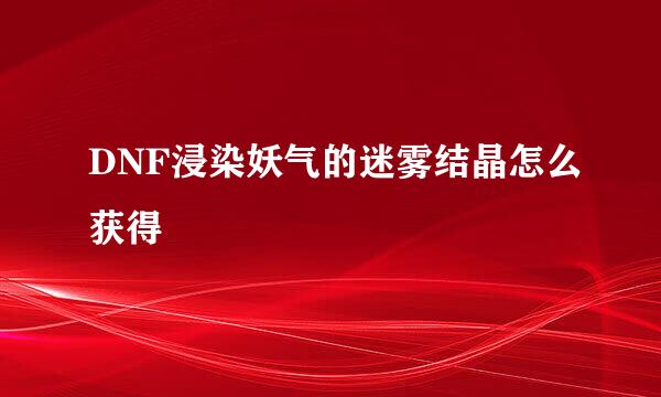 DNF浸染妖气的迷雾结晶怎么获得