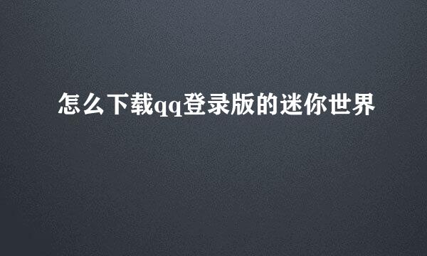 怎么下载qq登录版的迷你世界