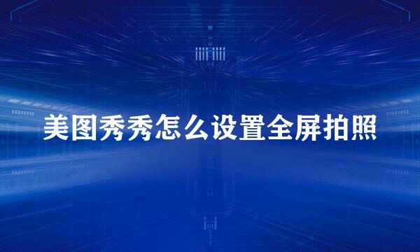 美图秀秀怎么设置全屏拍照