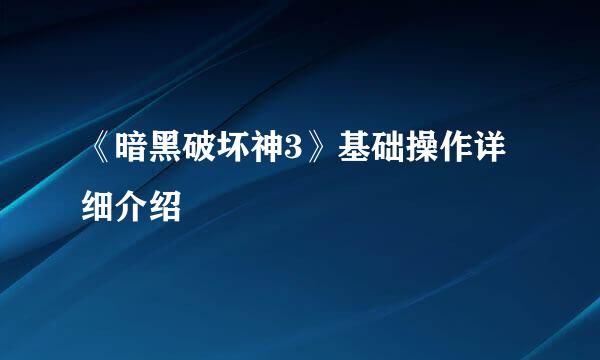 《暗黑破坏神3》基础操作详细介绍