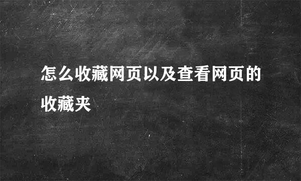 怎么收藏网页以及查看网页的收藏夹