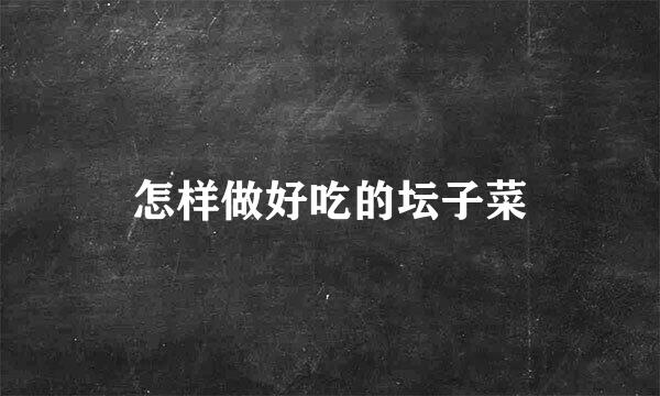 怎样做好吃的坛子菜