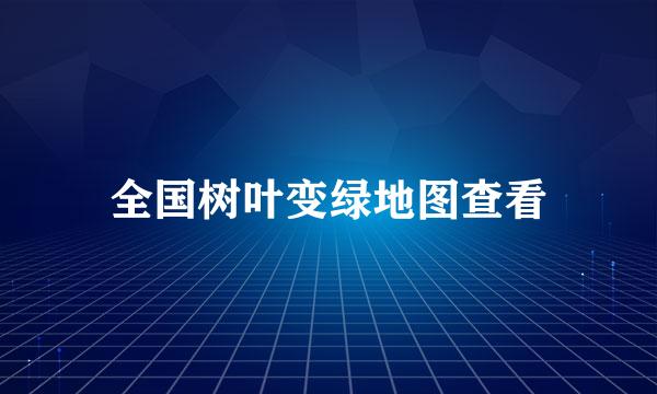全国树叶变绿地图查看