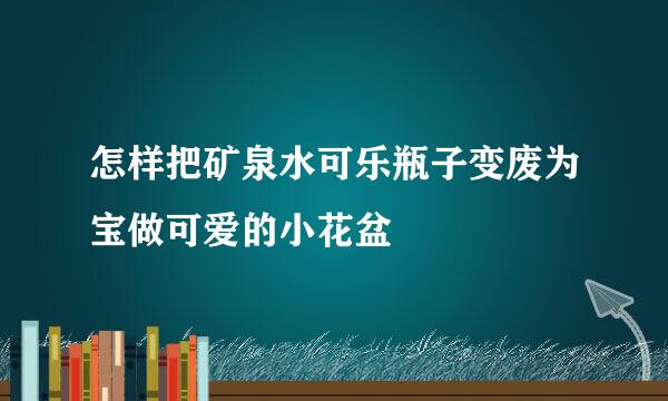 怎样把矿泉水可乐瓶子变废为宝做可爱的小花盆