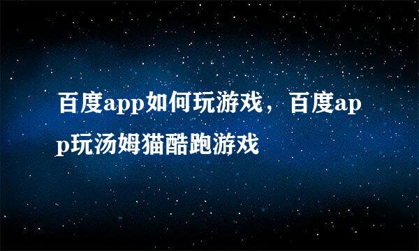 百度app如何玩游戏，百度app玩汤姆猫酷跑游戏