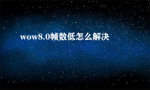 wow8.0帧数低怎么解决