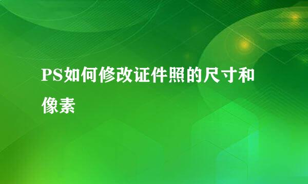 PS如何修改证件照的尺寸和像素