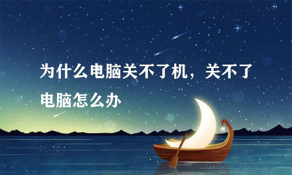为什么电脑关不了机，关不了电脑怎么办