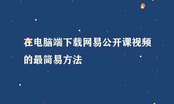 在电脑端下载网易公开课视频的最简易方法