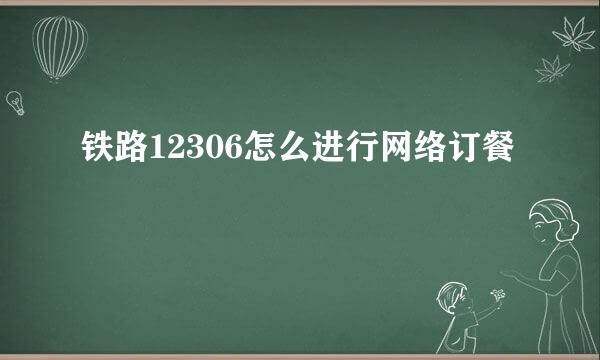 铁路12306怎么进行网络订餐