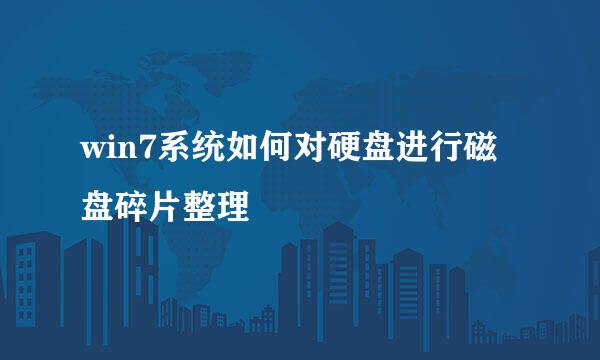 win7系统如何对硬盘进行磁盘碎片整理