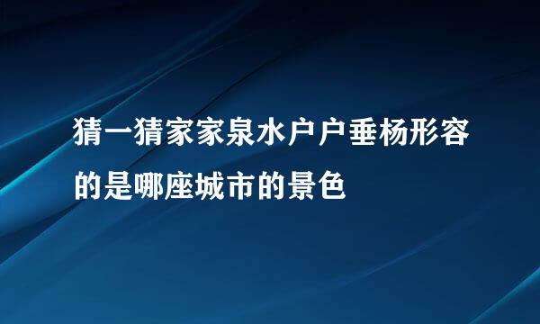 猜一猜家家泉水户户垂杨形容的是哪座城市的景色