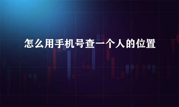 怎么用手机号查一个人的位置