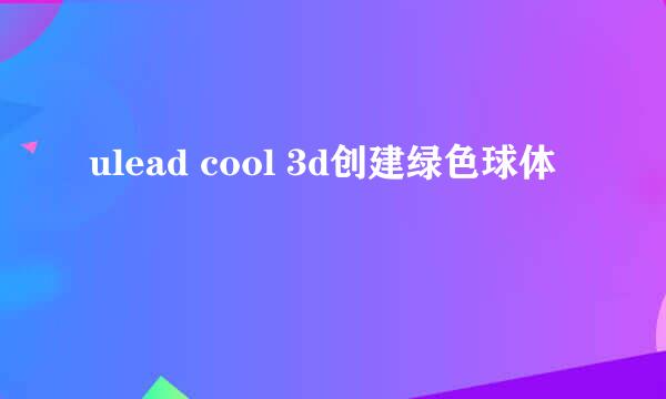 ulead cool 3d创建绿色球体