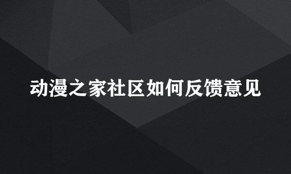 动漫之家社区如何反馈意见