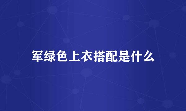 军绿色上衣搭配是什么