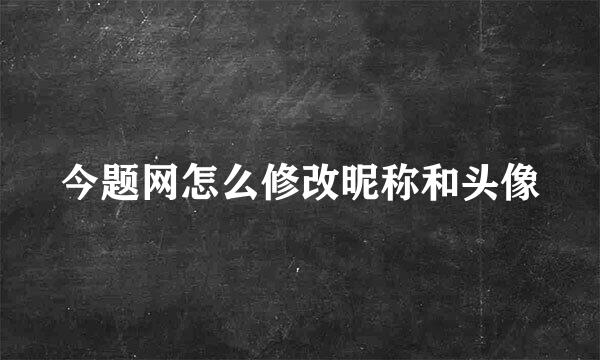 今题网怎么修改昵称和头像