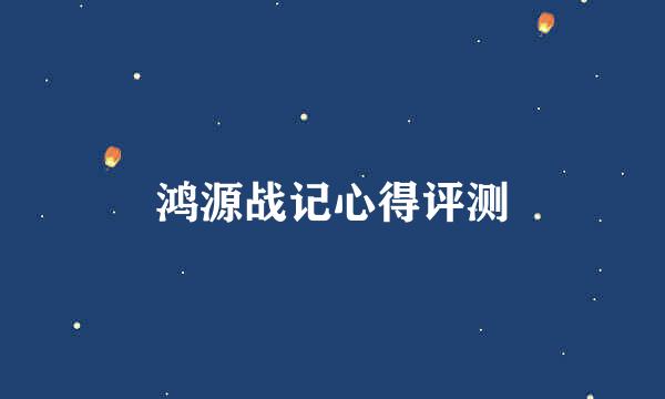 鸿源战记心得评测