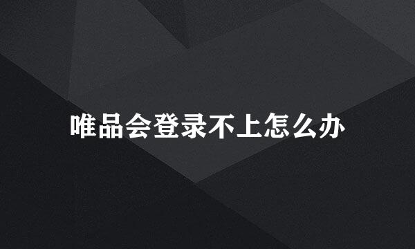 唯品会登录不上怎么办