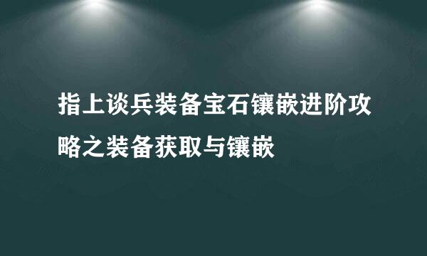 指上谈兵装备宝石镶嵌进阶攻略之装备获取与镶嵌