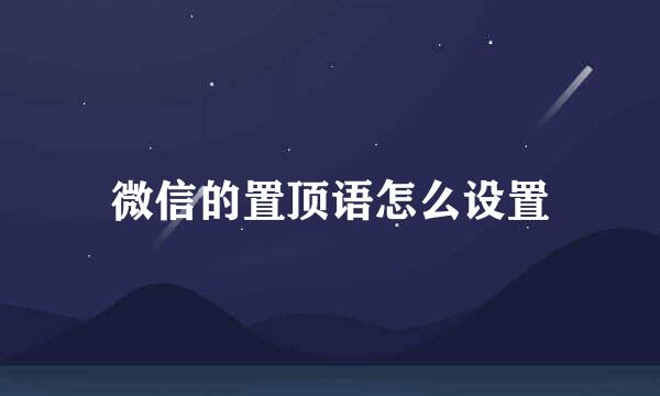 微信的置顶语怎么设置