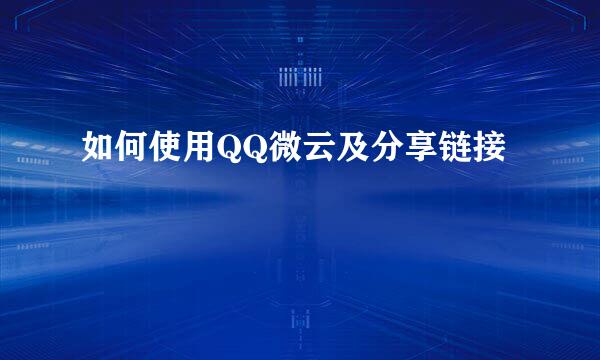 如何使用QQ微云及分享链接