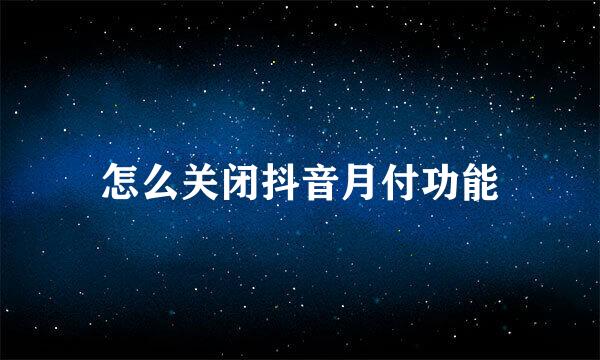 怎么关闭抖音月付功能